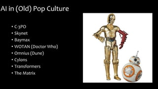 AI in (Old) Pop Culture
• C-3PO
• Skynet
• Baymax
• WOTAN (Doctor Who)
• Omnius (Dune)
• Cylons
• Transformers
• The Matrix
 