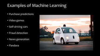 Examples of Machine Learning
• Purchase predictions
• Video games
• Self-driving cars
• Fraud detection
• News generation
• Pandora
 