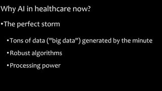 Why AI in healthcare now?
•The perfect storm
•Tons of data ("big data") generated by the minute
•Robust algorithms
•Processing power
 