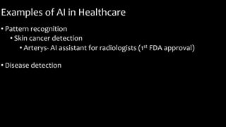 Examples of AI in Healthcare
• Pattern recognition
• Skin cancer detection
• Arterys- AI assistant for radiologists (1st FDA approval)
• Disease detection
 