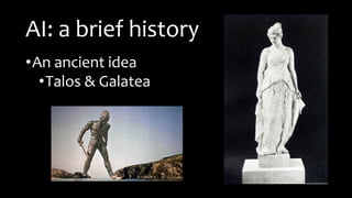 AI: a brief history
•An ancient idea
•Talos & Galatea
 