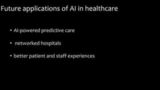 Future applications of AI in healthcare
• AI-powered predictive care
• networked hospitals
• better patient and staff experiences
 