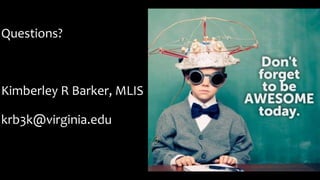 Questions?
Kimberley R Barker, MLIS
krb3k@virginia.edu
 