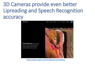 https://www.apple.com/uk/iphone-xs/cameras/
3D Cameras provide even better
Lipreading and Speech Recognition
accuracy
 