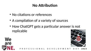 No Attribution
• No citations or references
• A compilation of a variety of sources
• How ChatGPT gets a particular answer is not
replicable
 