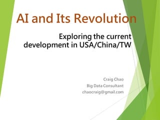 AI and Its Revolution
Craig Chao
Big Data Consultant & Senior Data Scientist
chaocraig@gmail.com
Exploring the AI development in
USA/China/TW
 