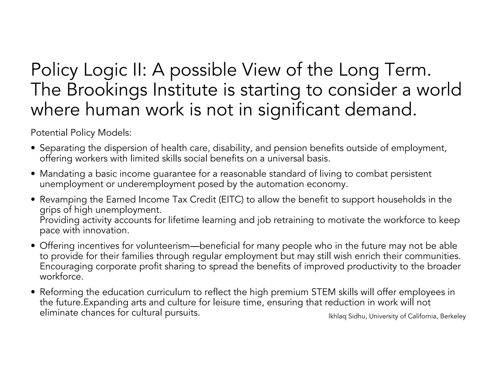 Ikhlaq Sidhu, University of California, Berkeley
Data and AI Effects Everything We Know
Every Business: Will be deconstructed by Data, AI, and
Automated Decisions
Society: Danger of even larger gap between the highly skilled
and the less skilled
Government: Must adapt to a new level of transparency and
efficiency or face trouble from their people
People: Will change their behaviors. Work life balance, social
structure, and allow the use of hybrid human machines.
 