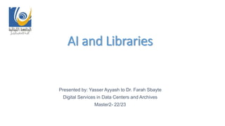 AI and Libraries
Presented by: Yasser Ayyash to Dr. Farah Sbayte
Digital Services in Data Centers and Archives
Master2- 22/23
 