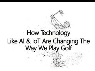 How Technology
Like AI & IoT Are Changing The
Way We Play Golf
 