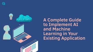 A Complete Guide
to Implement AI
and Machine
Learning in Your
Existing Application
 