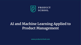 www.productschool.com
AI and Machine Learning Applied to
Product Management
 