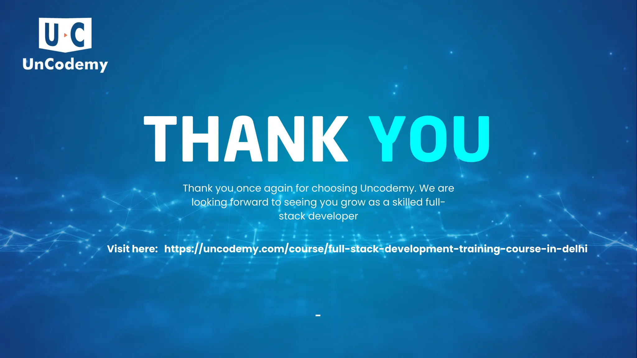 THANK YOU
Thank you once again for choosing Uncodemy. We are
looking forward to seeing you grow as a skilled full-
stack developer
-
Visit here: https://uncodemy.com/course/full-stack-development-training-course-in-delhi
 