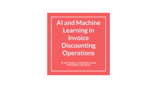 AI and Machine
Learning in
Invoice
Discounting
Operations
AI and Machine Learning in Invoice
Discounting Operations
 