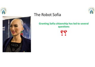 The Robot Sofia
Granting Sofia citizenship has led to several
questions
 