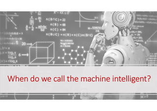 When do we call the machine intelligent?
 
