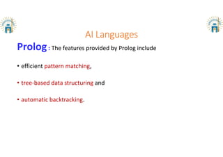 AI Languages
Prolog: The features provided by Prolog include
• efficient pattern matching,
• tree-based data structuring and
• automatic backtracking.
 