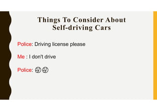 Things To Consider About
Self-driving Cars
Police: Driving license please
Me : I don't drive
Police: 🤔🤔
 