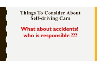 Things To Consider About
Self-driving Cars
What about accidents!
who is responsible ???
 