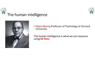 The human intelligence
• Edwin Boring Professor of Psychology at Harvard
University
The human Intelligence is what we can measure
using IQ Tests
 