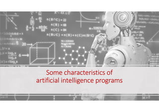 Some characteristics of
artificial intelligence programs
 