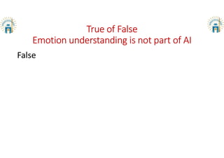 True of False
Emotion understanding is not part of AI
False
 