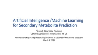 Artificial Intelligence /Machine Learning
for Secondary Metabolite Prediction
Yannick Djoumbou Feunang
Corteva Agriscience, Indianapolis, IN, US
Online workshop: Computational Applications in Secondary Metabolite Discovery
March 9, 2021
 