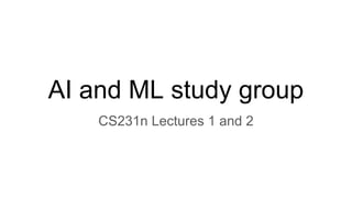 AI and ML study group
CS231n Lectures 1 and 2
 