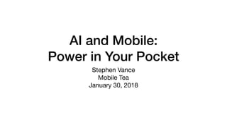 AI and Mobile:
Power in Your Pocket
Stephen Vance

Mobile Tea

January 30, 2018
 