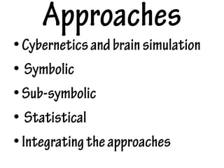 Approaches
•Cyberneticsandbrainsimulation
• Symbolic
•Sub-symbolic
• Statistical
•Integratingtheapproaches
 
