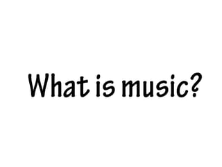 Whatismusic?
 