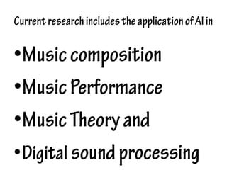 CurrentresearchincludestheapplicationofAIin
•Musiccomposition
•MusicPerformance
•MusicTheoryand
•Digital soundprocessing
 