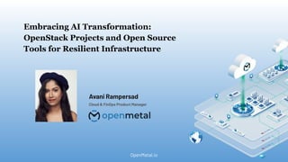 Embracing AI Transformation:
OpenStack Projects and Open Source
Tools for Resilient Infrastructure
OpenMetal.io
Avani Rampersad
Cloud & FinOps Product Manager
 