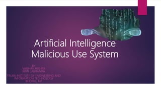 Artificial Intelligence
Malicious Use System
BY:
VAIBHAV MISHRA
KRITI LABHANIYA
TRUBA INSTITUTE OF ENGINEERING AND
INFORMATION TECHNOLOGY
BHOPAL, MP
 