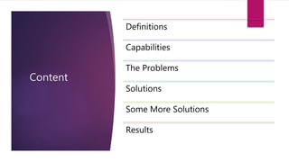Content
Definitions
Capabilities
The Problems
Solutions
Some More Solutions
Results
 