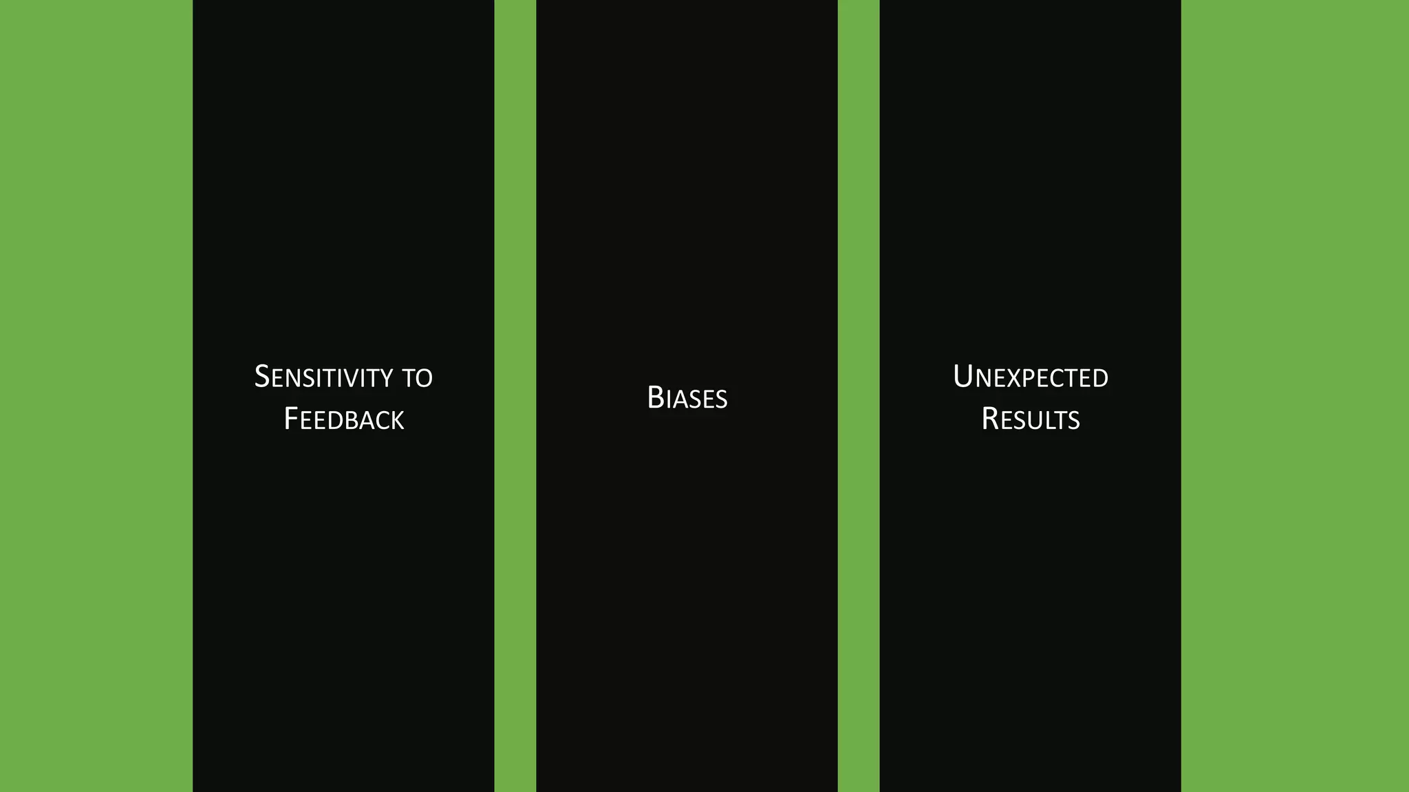 SENSITIVITY TO
FEEDBACK
BIASES
UNEXPECTED
RESULTS
 