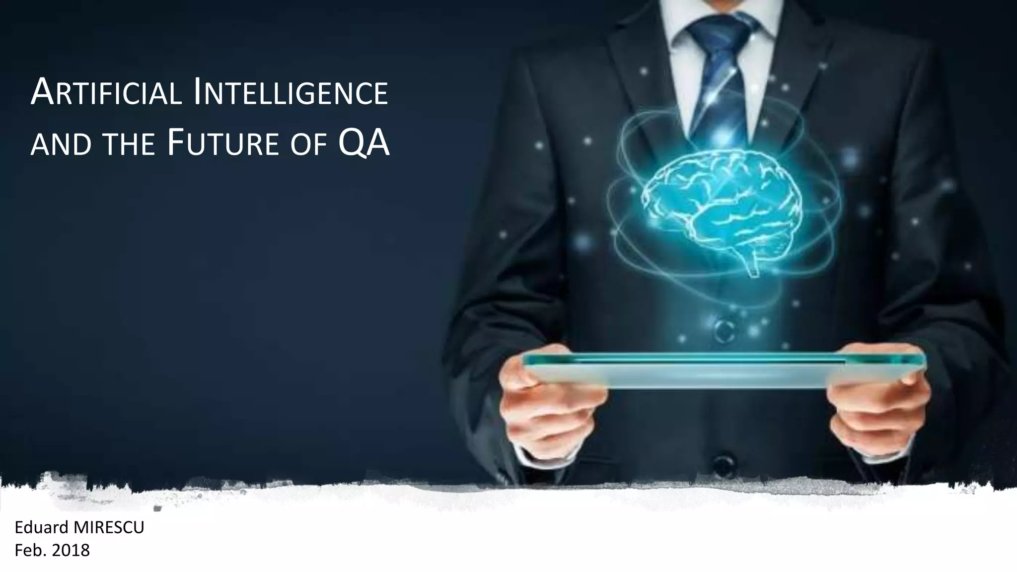 Eduard MIRESCU
Feb. 2018
ARTIFICIAL INTELLIGENCE
AND THE FUTURE OF QA
 