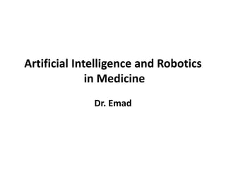 Artificial Intelligence and Robotics
in Medicine
Dr. Emad
 