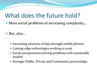 What does the future hold?<br />More social problems of increasing complexity…<br />But, also…<br />Increasing amounts of ...