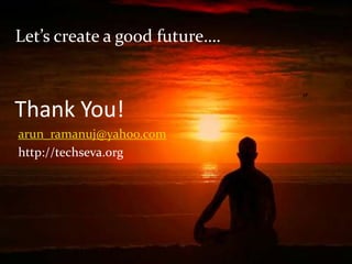 Let’s create a good future….<br />Thank You!<br />Let’s create a good future…<br />arun_ramanuj@yahoo.com<br />http://tech...