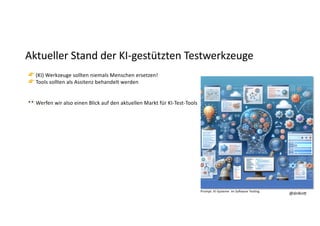 @dnlkn&
@dnlkn&
Aktueller Stand der KI-gestützten Testwerkzeuge
👉 (KI) Werkzeuge sollten niemals Menschen ersetzen!
👉 Tools sollten als Assitenz behandelt werden
👀 Werfen wir also einen Blick auf den aktuellen Markt für KI-Test-Tools
Prompt: KI-Systeme im So1ware Tes6ng
 