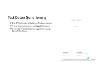 @dnlkn&
@dnlkn&
Test Daten Generierung
🤖 Chat GPT und andere LLMs können Testdaten erzeugen
📀 Prompt Engineering extrem wichFg zu beherrschen.
🕶 KI benöFgt viel Kontext über die eigene Anwendung,
Daten, Architekturen
 