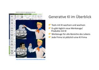 @dnlkn&
h"ps://www.linkedin.com/feed/update/urn:li:ac7vity:70433
95787585712128/
h"ps://samsara.social/discussions/discussions-details/330/ai-companies-meme
👉 Tools mit KI wachsen und wachsen
👉 Es gibt täglich neue Werkzeuge/
Produkte mit KI
👉 Werkzeuge für alle Bereiche des Lebens
👉 Jede Firma ist plötzlich eine KI Firma
Genera&ve KI im Überblick
 
