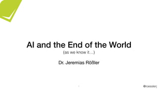 @roesslerj1
AI and the End of the World
Dr. Jeremias Rößler
(as we know it…)
 
