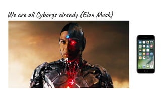 We are all Cyborgs already (Elon Musk)
 