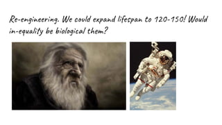 Re-engineering. We could expand lifespan to 120-150! Would
in-equality be biological them?
 