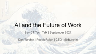 AI and the Future of Work
BayICT Tech Talk | September 2021
Dan Turchin | PeopleReign | CEO | @dturchin
 