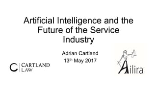 Artificial Intelligence and the
Future of the Service
Industry
Adrian Cartland
13th May 2017
 