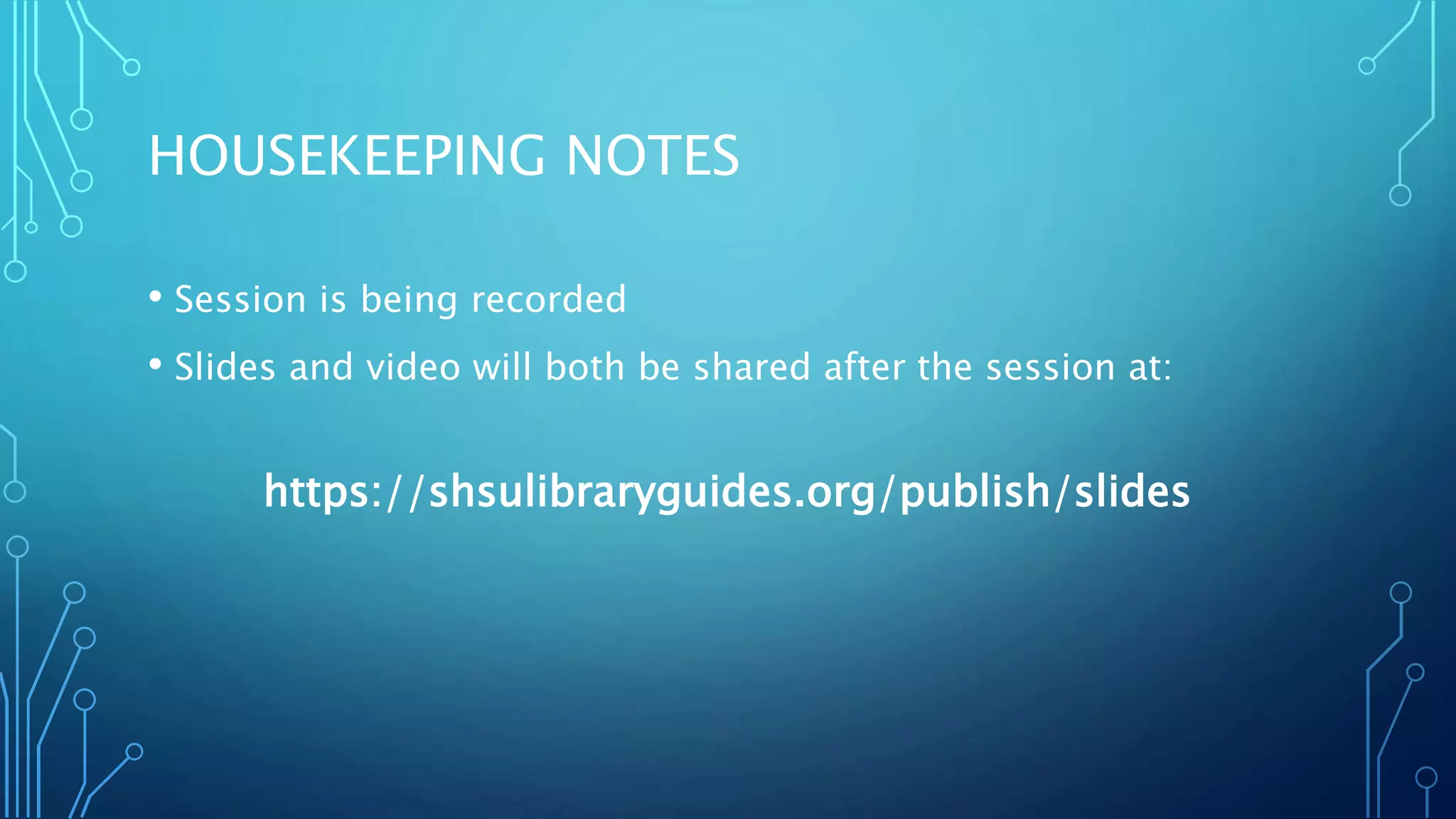 HOUSEKEEPING NOTES
• Session is being recorded
• Slides and video will both be shared after the session at:
https://shsulibraryguides.org/publish/slides
 