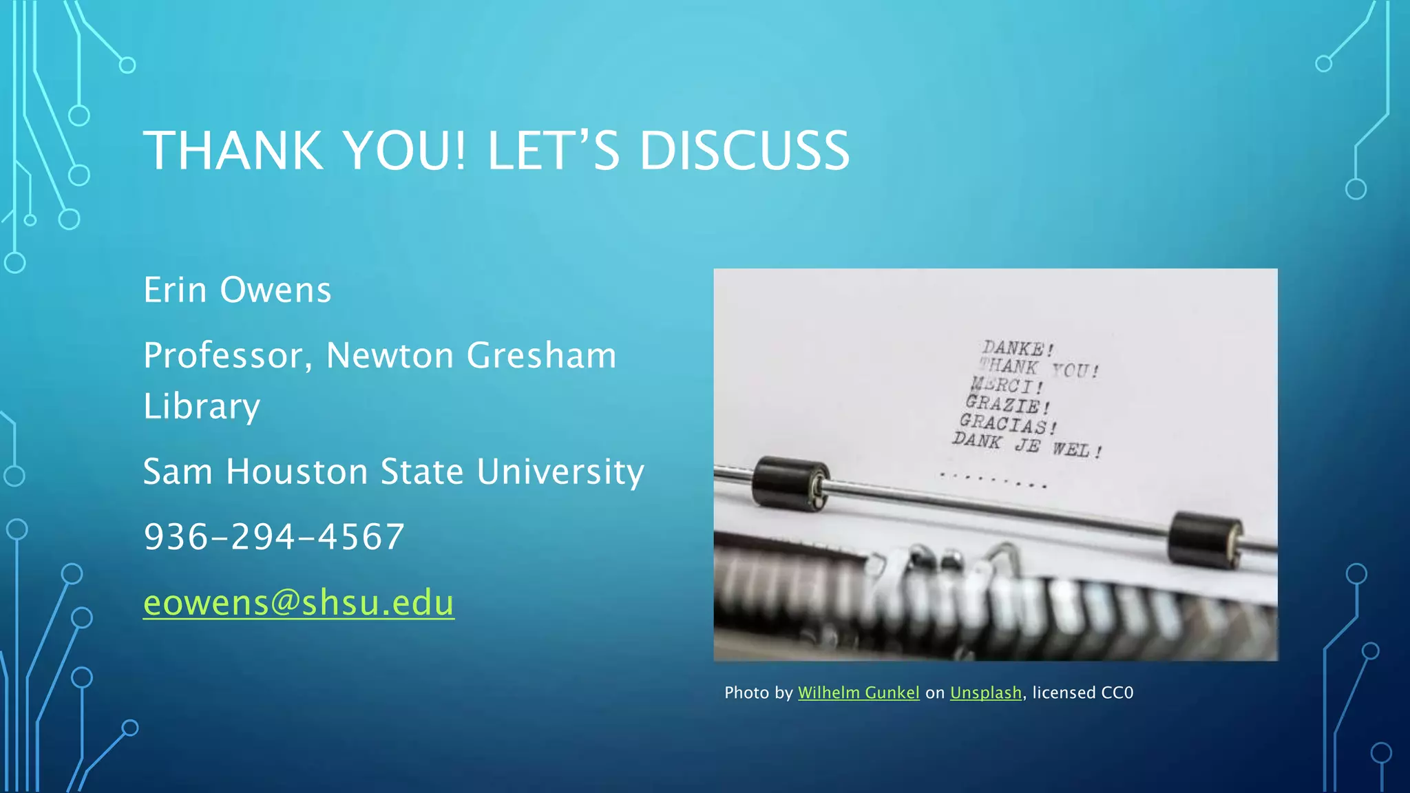 THANK YOU! LET’S DISCUSS
Erin Owens
Professor, Newton Gresham
Library
Sam Houston State University
936-294-4567
eowens@shsu.edu
Photo by Wilhelm Gunkel on Unsplash, licensed CC0
 