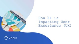 How AI is
Impacting User
Experience (UX)
 
